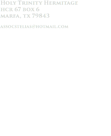 Holy Trinity Hermitage hcr 67 box 6 marfa, tx 79843 assocstelias@hotmail.com HORARIUM 2:30 am - Rise, Vigil: Psalmody, Mental Prayer. 5:00 am - Reading. 8:00 am - Manual Work. (Silent & Solitary). 2:00 pm - Clean up. 2:30 pm - Meal 4:00 pm / 6:00 pm - Vespers, Mental Prayer. 6:00 pm - Reading. 7:30 pm - Retire. 